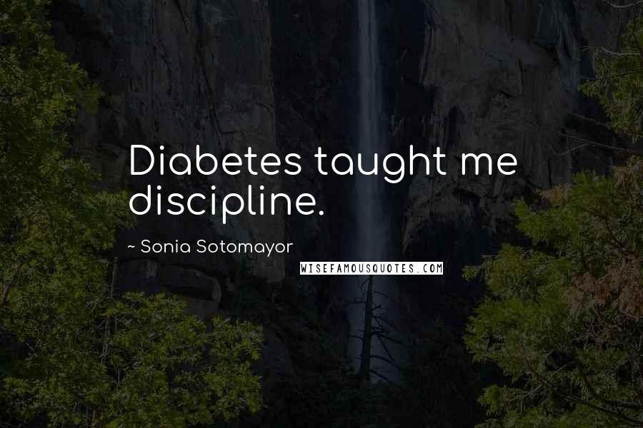 Sonia Sotomayor Quotes: Diabetes taught me discipline.