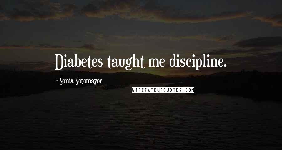 Sonia Sotomayor Quotes: Diabetes taught me discipline.