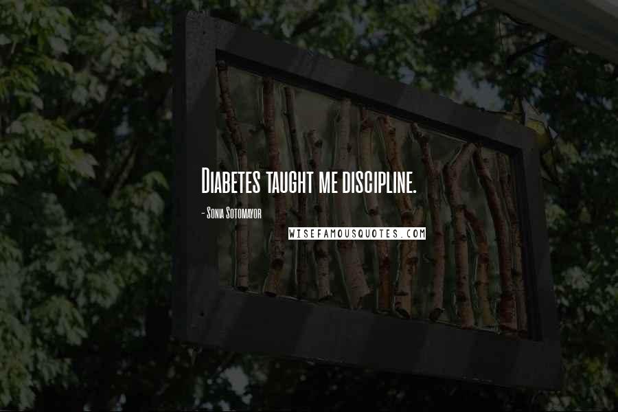 Sonia Sotomayor Quotes: Diabetes taught me discipline.
