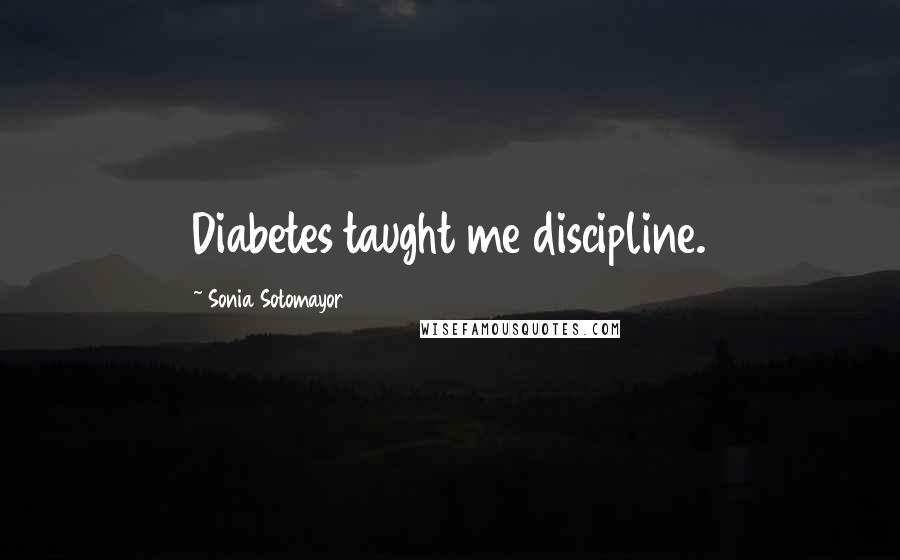 Sonia Sotomayor Quotes: Diabetes taught me discipline.