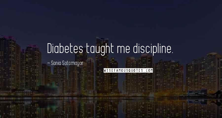 Sonia Sotomayor Quotes: Diabetes taught me discipline.
