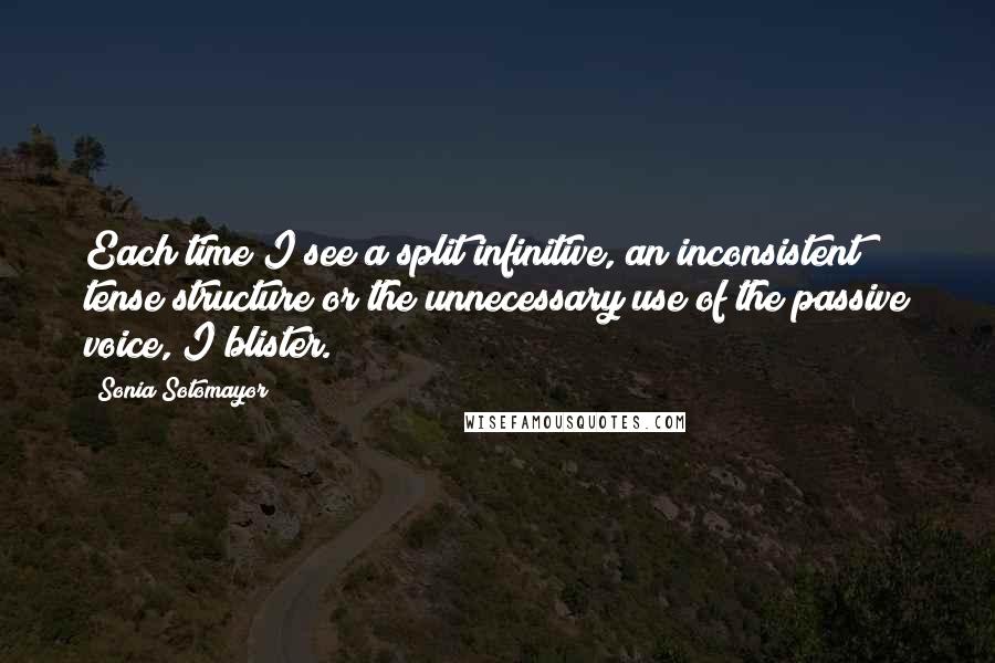 Sonia Sotomayor Quotes: Each time I see a split infinitive, an inconsistent tense structure or the unnecessary use of the passive voice, I blister.