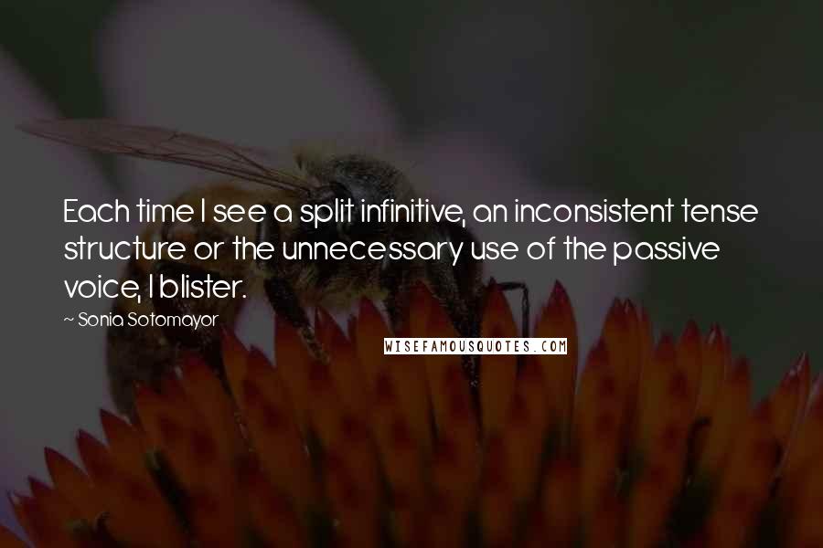 Sonia Sotomayor Quotes: Each time I see a split infinitive, an inconsistent tense structure or the unnecessary use of the passive voice, I blister.