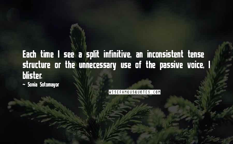 Sonia Sotomayor Quotes: Each time I see a split infinitive, an inconsistent tense structure or the unnecessary use of the passive voice, I blister.