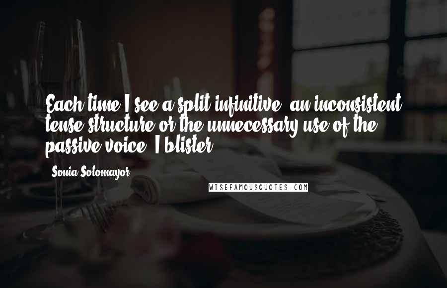 Sonia Sotomayor Quotes: Each time I see a split infinitive, an inconsistent tense structure or the unnecessary use of the passive voice, I blister.