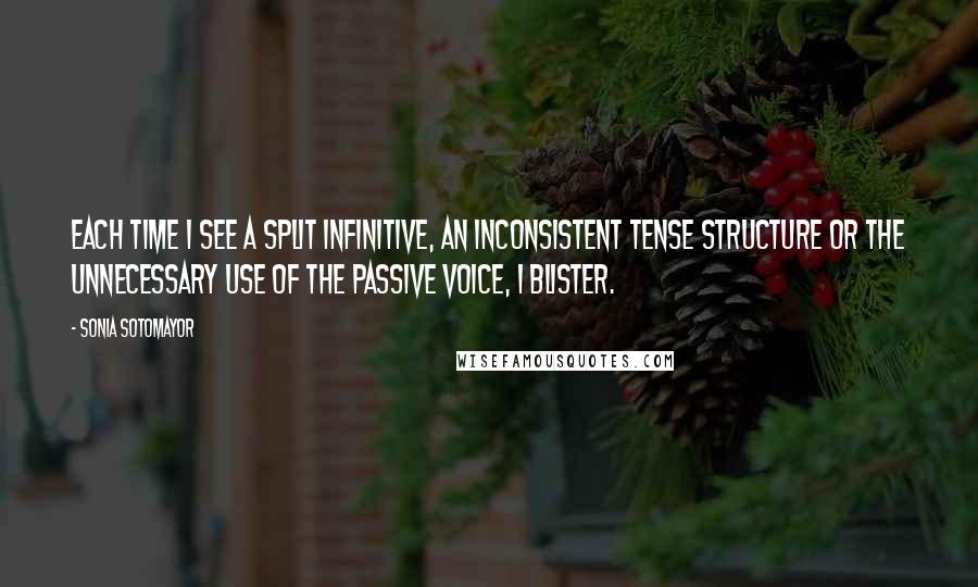 Sonia Sotomayor Quotes: Each time I see a split infinitive, an inconsistent tense structure or the unnecessary use of the passive voice, I blister.