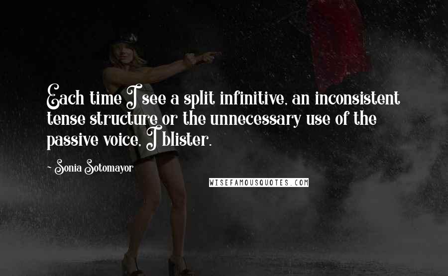 Sonia Sotomayor Quotes: Each time I see a split infinitive, an inconsistent tense structure or the unnecessary use of the passive voice, I blister.