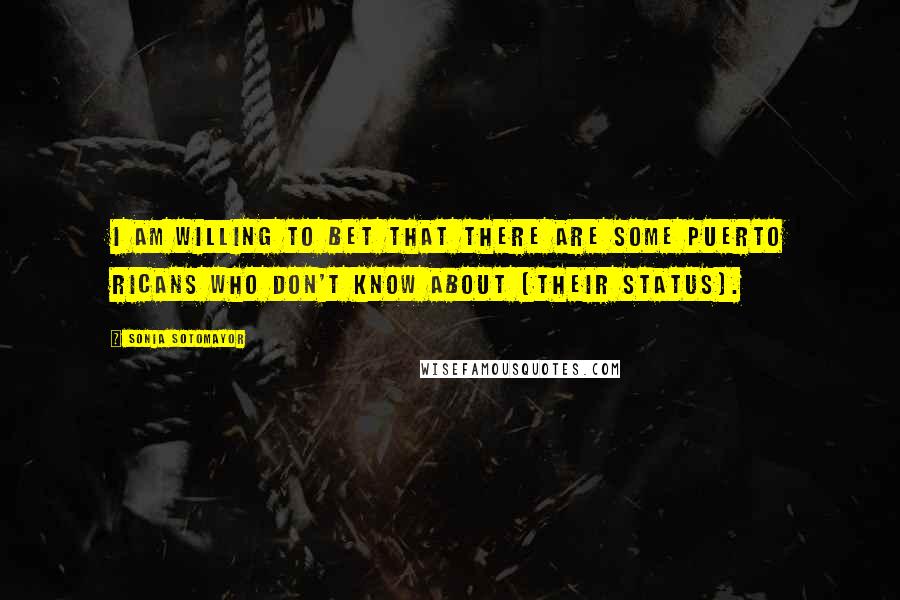 Sonia Sotomayor Quotes: I am willing to bet that there are some Puerto Ricans who don't know about [their status].