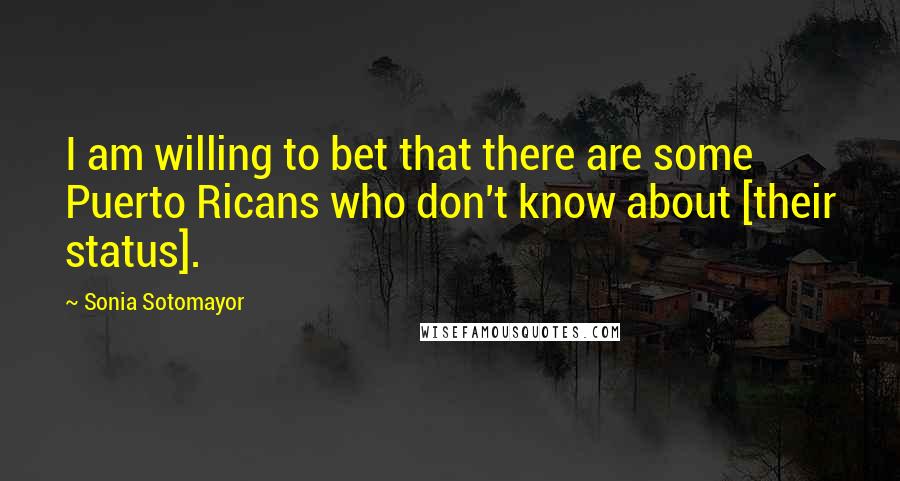 Sonia Sotomayor Quotes: I am willing to bet that there are some Puerto Ricans who don't know about [their status].