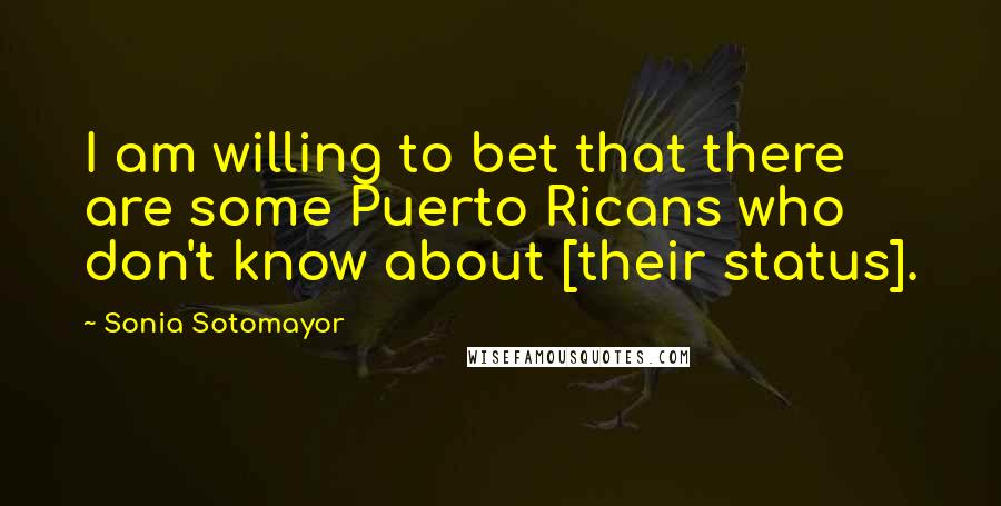 Sonia Sotomayor Quotes: I am willing to bet that there are some Puerto Ricans who don't know about [their status].