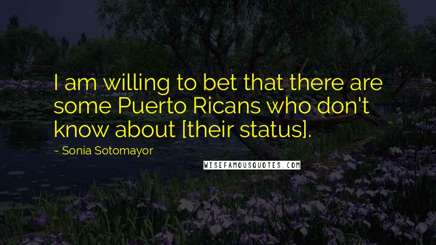 Sonia Sotomayor Quotes: I am willing to bet that there are some Puerto Ricans who don't know about [their status].