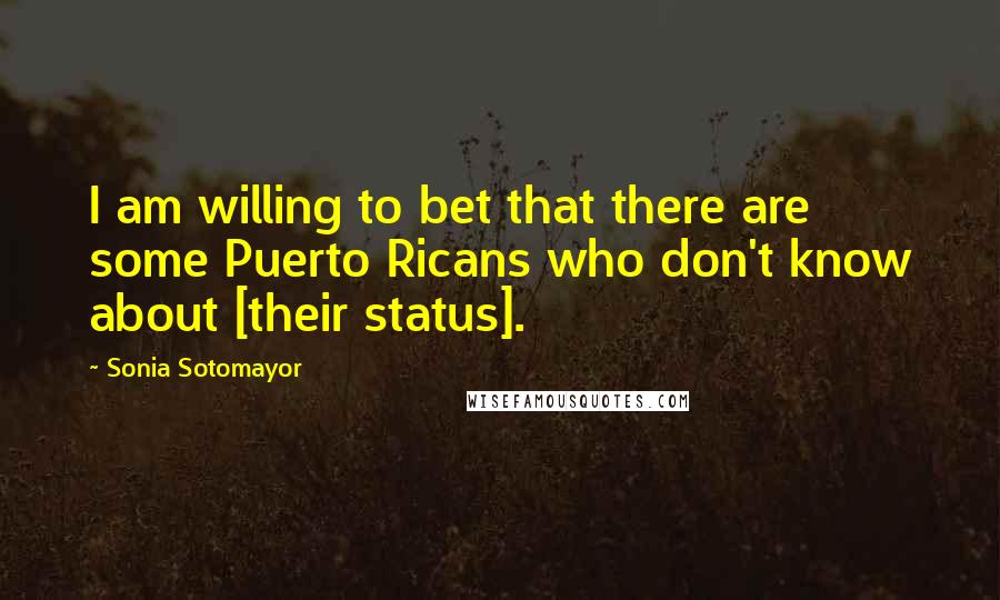 Sonia Sotomayor Quotes: I am willing to bet that there are some Puerto Ricans who don't know about [their status].