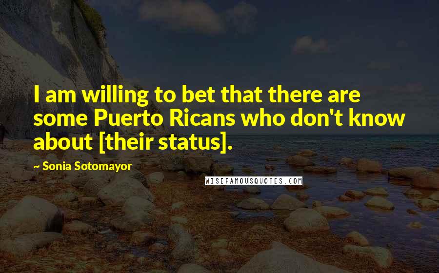 Sonia Sotomayor Quotes: I am willing to bet that there are some Puerto Ricans who don't know about [their status].