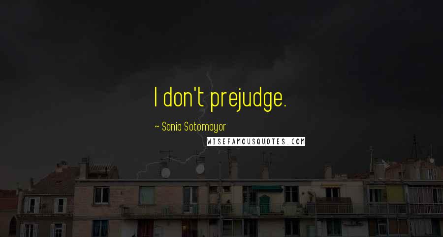 Sonia Sotomayor Quotes: I don't prejudge.