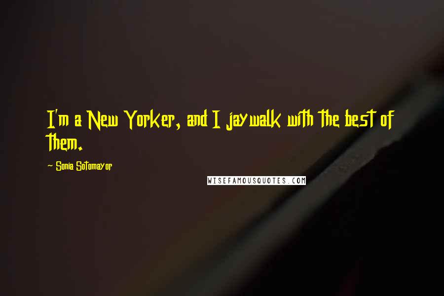 Sonia Sotomayor Quotes: I'm a New Yorker, and I jaywalk with the best of them.