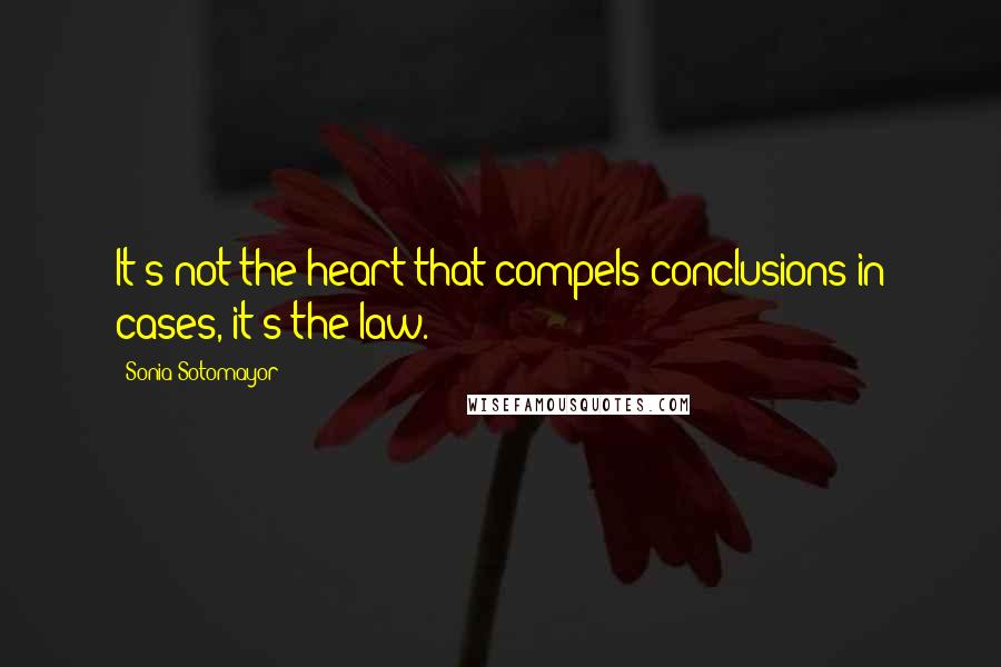 Sonia Sotomayor Quotes: It's not the heart that compels conclusions in cases, it's the law.