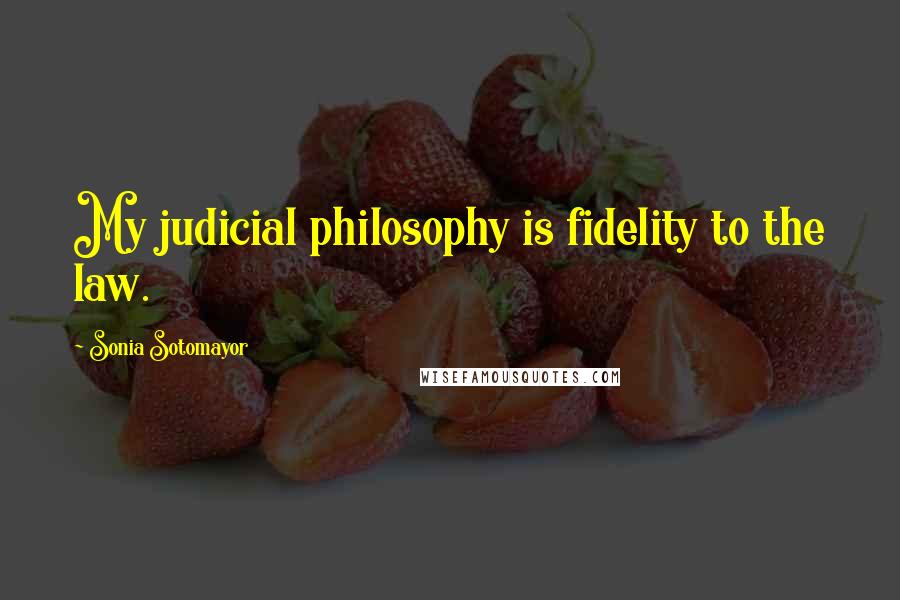 Sonia Sotomayor Quotes: My judicial philosophy is fidelity to the law.