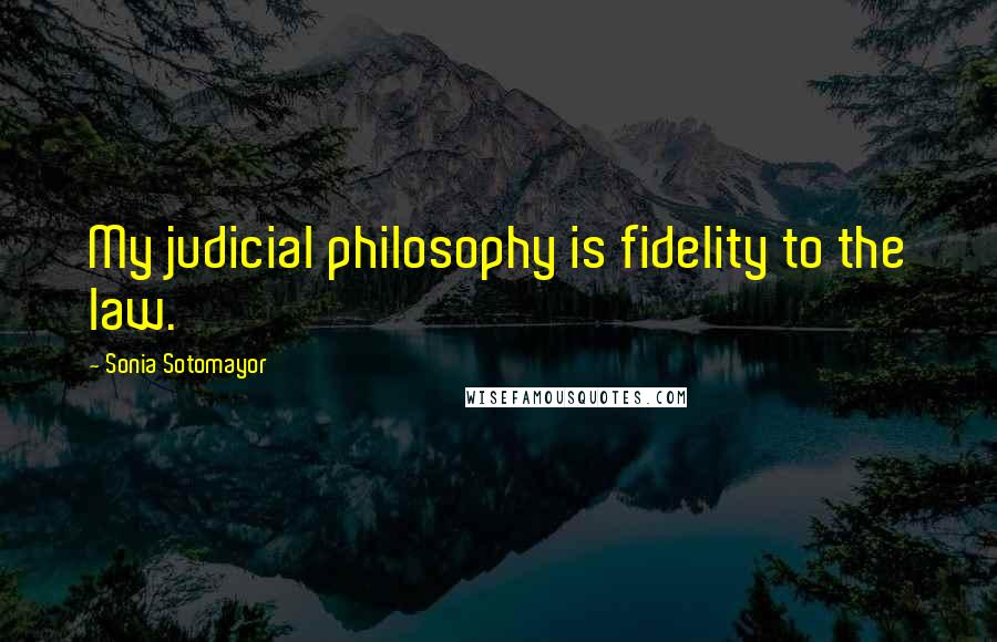 Sonia Sotomayor Quotes: My judicial philosophy is fidelity to the law.