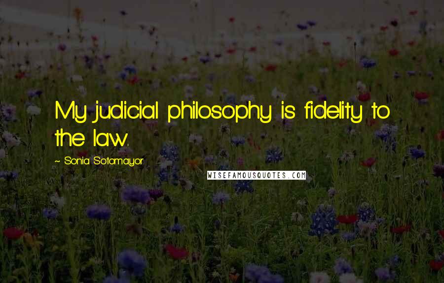 Sonia Sotomayor Quotes: My judicial philosophy is fidelity to the law.