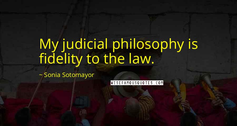 Sonia Sotomayor Quotes: My judicial philosophy is fidelity to the law.