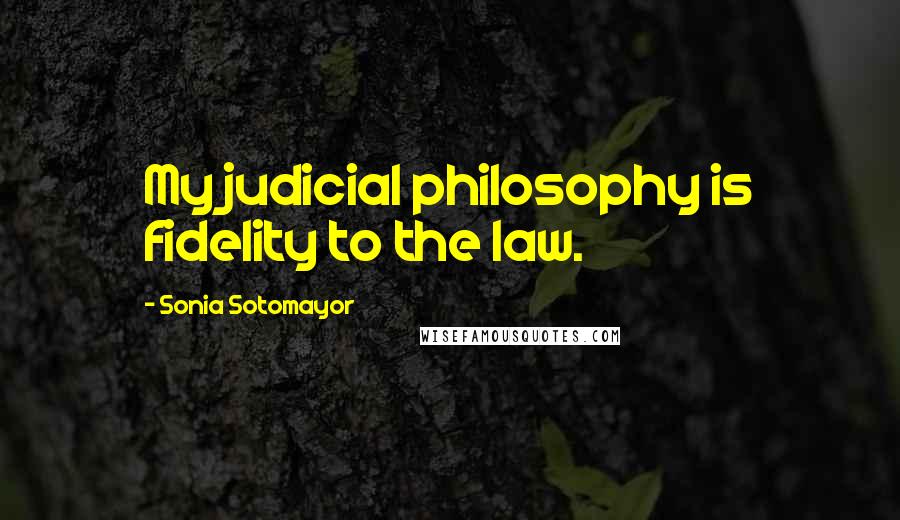 Sonia Sotomayor Quotes: My judicial philosophy is fidelity to the law.