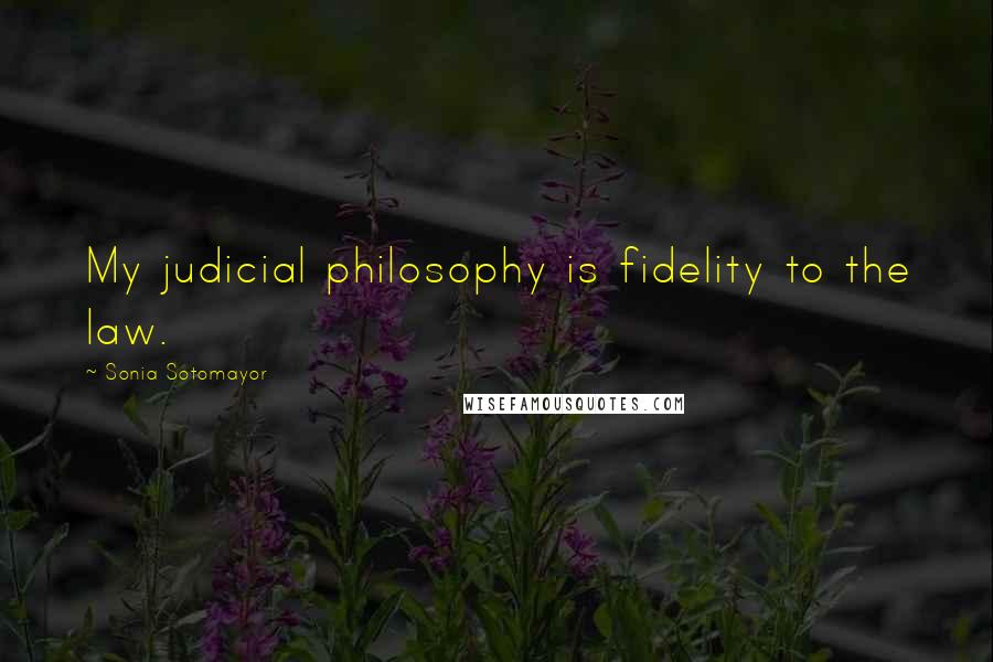 Sonia Sotomayor Quotes: My judicial philosophy is fidelity to the law.