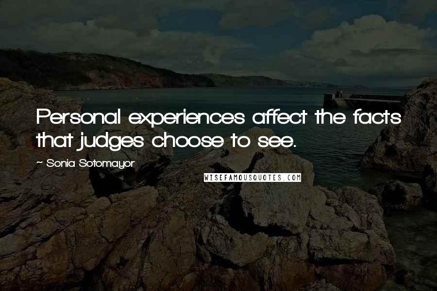 Sonia Sotomayor Quotes: Personal experiences affect the facts that judges choose to see.