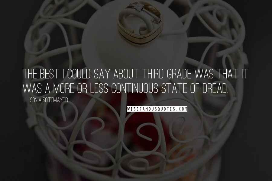Sonia Sotomayor Quotes: The best I could say about third grade was that it was a more or less continuous state of dread.