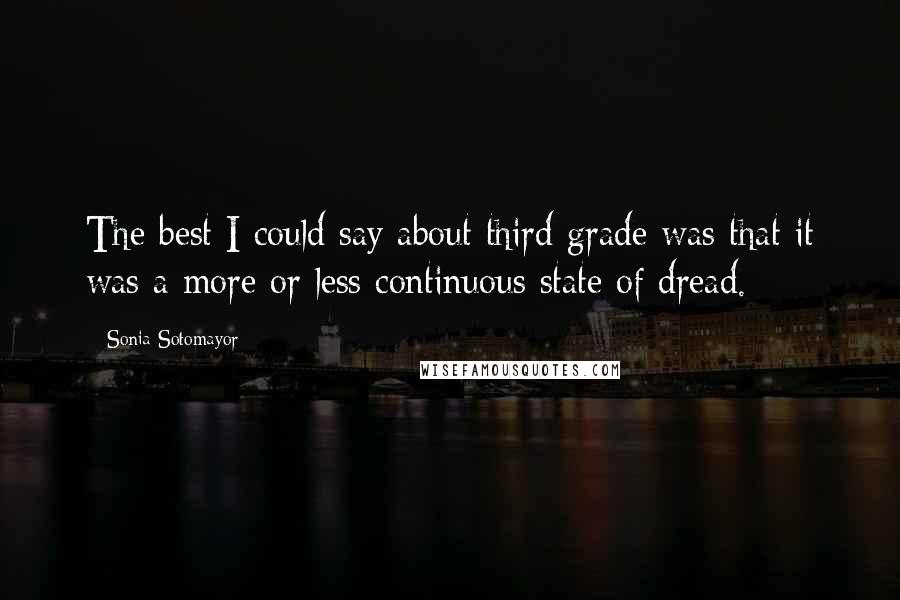 Sonia Sotomayor Quotes: The best I could say about third grade was that it was a more or less continuous state of dread.