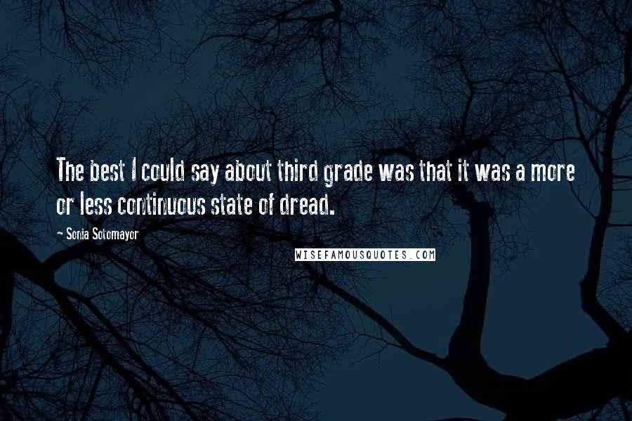 Sonia Sotomayor Quotes: The best I could say about third grade was that it was a more or less continuous state of dread.