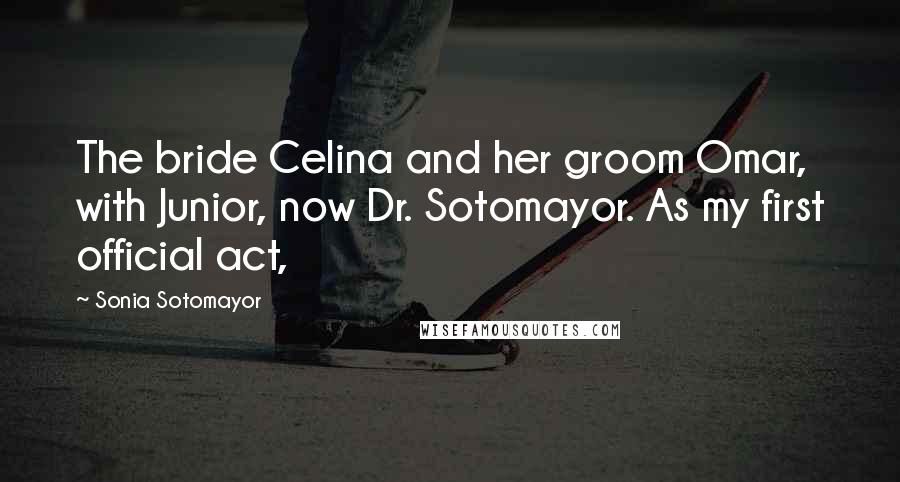 Sonia Sotomayor Quotes: The bride Celina and her groom Omar, with Junior, now Dr. Sotomayor. As my first official act,