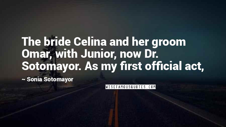 Sonia Sotomayor Quotes: The bride Celina and her groom Omar, with Junior, now Dr. Sotomayor. As my first official act,