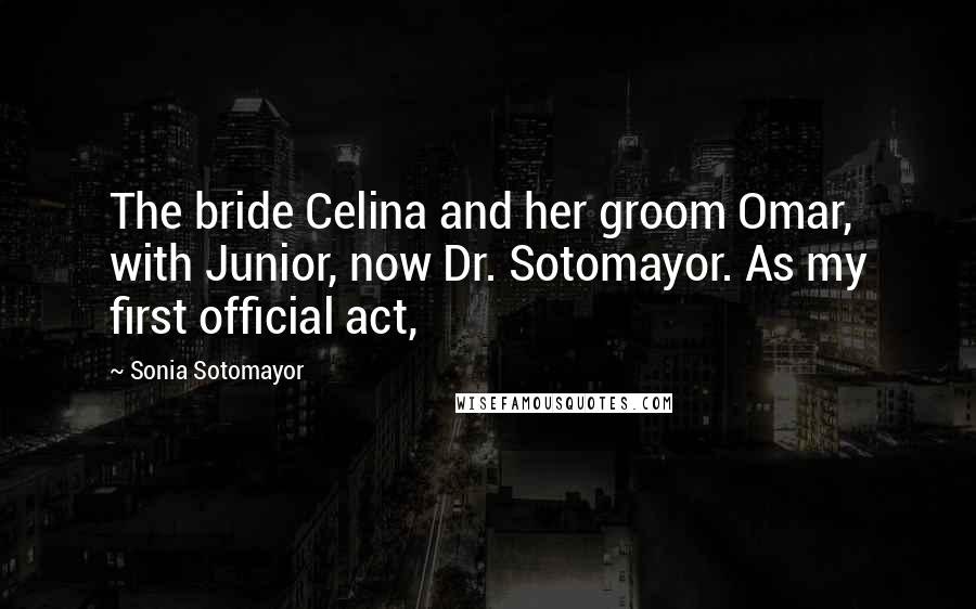 Sonia Sotomayor Quotes: The bride Celina and her groom Omar, with Junior, now Dr. Sotomayor. As my first official act,