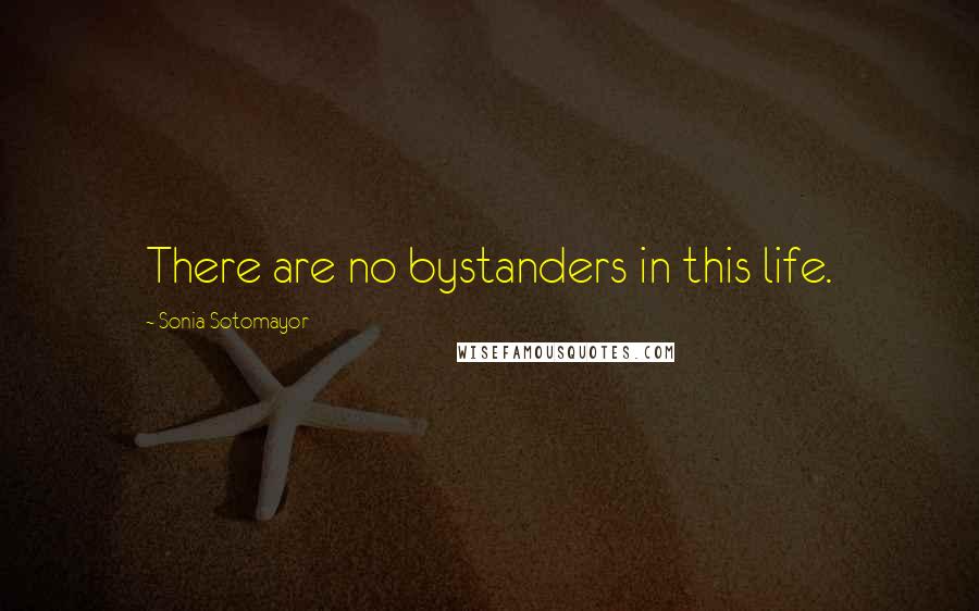 Sonia Sotomayor Quotes: There are no bystanders in this life.