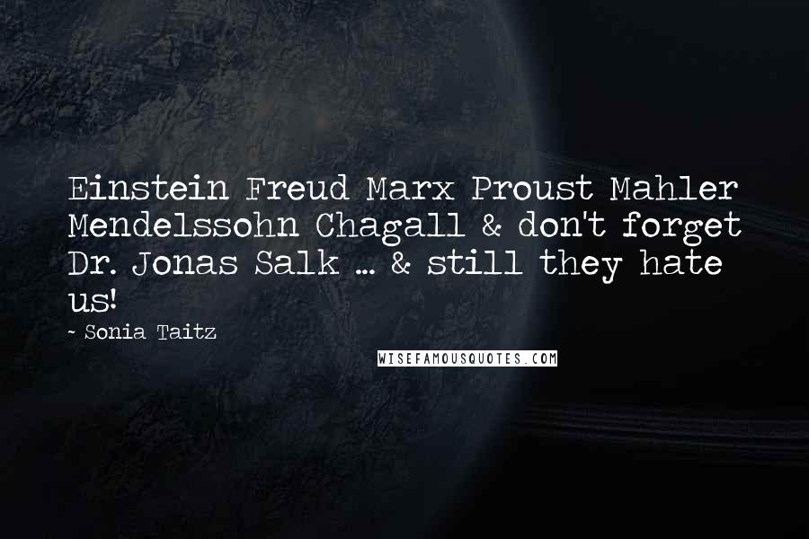 Sonia Taitz Quotes: Einstein Freud Marx Proust Mahler Mendelssohn Chagall & don't forget Dr. Jonas Salk ... & still they hate us!