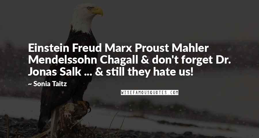 Sonia Taitz Quotes: Einstein Freud Marx Proust Mahler Mendelssohn Chagall & don't forget Dr. Jonas Salk ... & still they hate us!