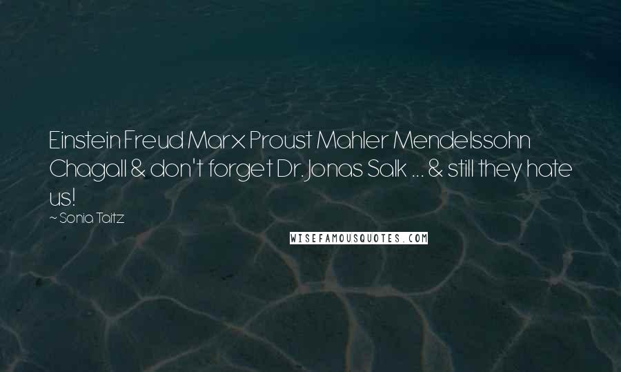 Sonia Taitz Quotes: Einstein Freud Marx Proust Mahler Mendelssohn Chagall & don't forget Dr. Jonas Salk ... & still they hate us!