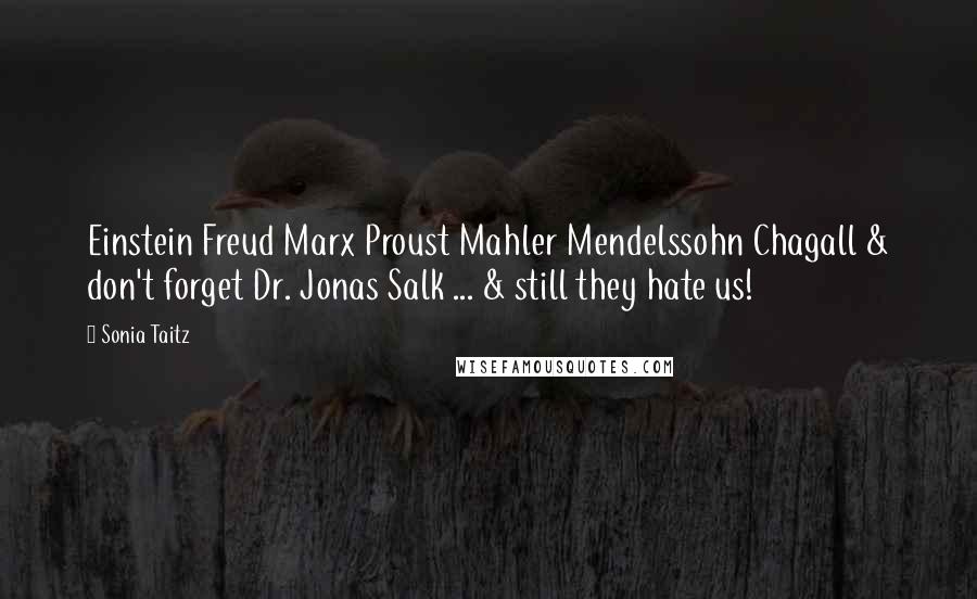 Sonia Taitz Quotes: Einstein Freud Marx Proust Mahler Mendelssohn Chagall & don't forget Dr. Jonas Salk ... & still they hate us!