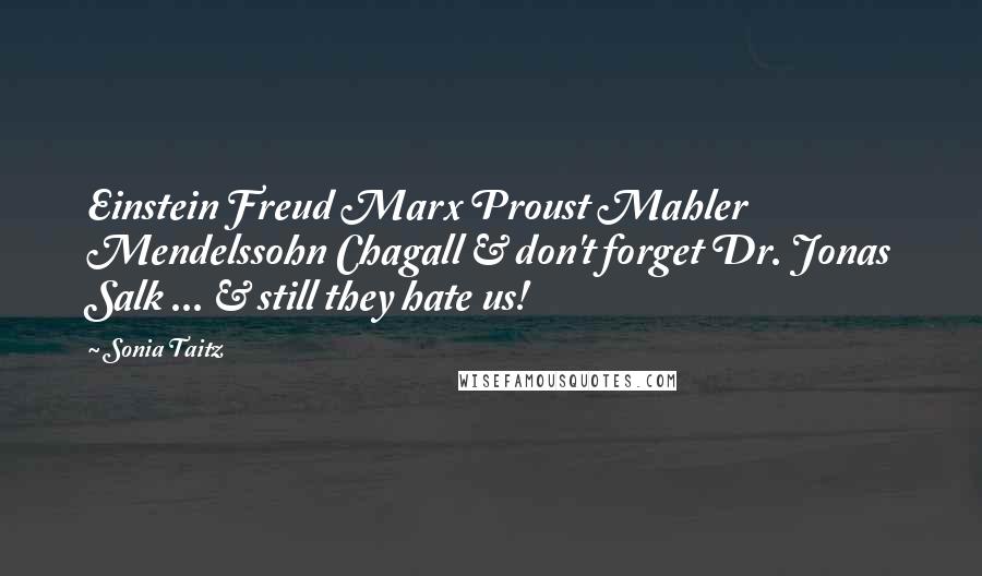 Sonia Taitz Quotes: Einstein Freud Marx Proust Mahler Mendelssohn Chagall & don't forget Dr. Jonas Salk ... & still they hate us!