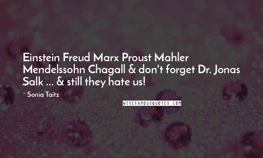 Sonia Taitz Quotes: Einstein Freud Marx Proust Mahler Mendelssohn Chagall & don't forget Dr. Jonas Salk ... & still they hate us!