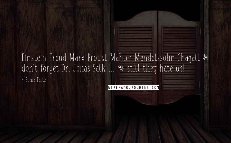 Sonia Taitz Quotes: Einstein Freud Marx Proust Mahler Mendelssohn Chagall & don't forget Dr. Jonas Salk ... & still they hate us!