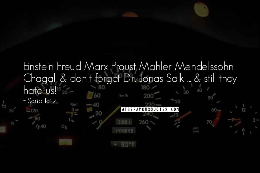 Sonia Taitz Quotes: Einstein Freud Marx Proust Mahler Mendelssohn Chagall & don't forget Dr. Jonas Salk ... & still they hate us!