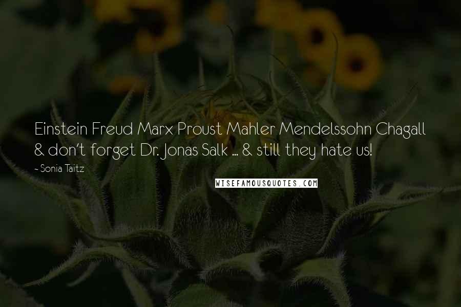 Sonia Taitz Quotes: Einstein Freud Marx Proust Mahler Mendelssohn Chagall & don't forget Dr. Jonas Salk ... & still they hate us!