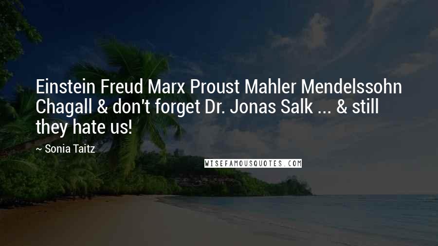 Sonia Taitz Quotes: Einstein Freud Marx Proust Mahler Mendelssohn Chagall & don't forget Dr. Jonas Salk ... & still they hate us!