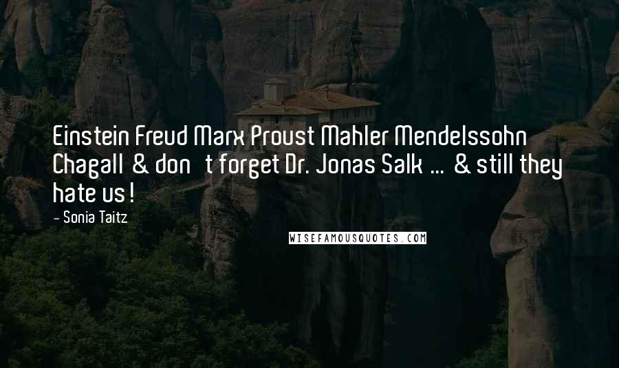 Sonia Taitz Quotes: Einstein Freud Marx Proust Mahler Mendelssohn Chagall & don't forget Dr. Jonas Salk ... & still they hate us!