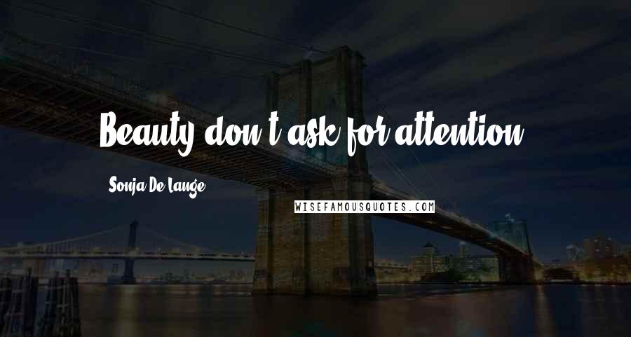 Sonja De Lange Quotes: Beauty don't ask for attention.