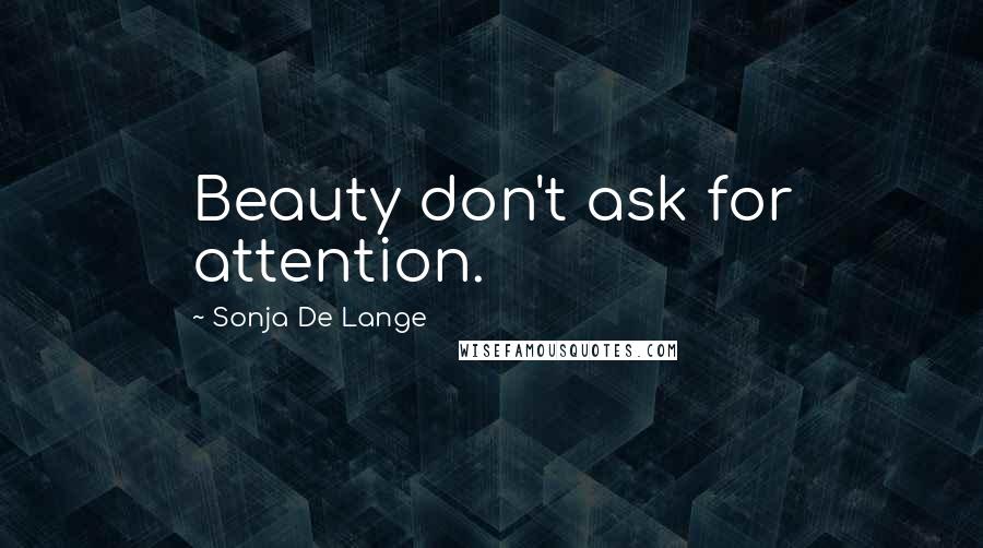 Sonja De Lange Quotes: Beauty don't ask for attention.