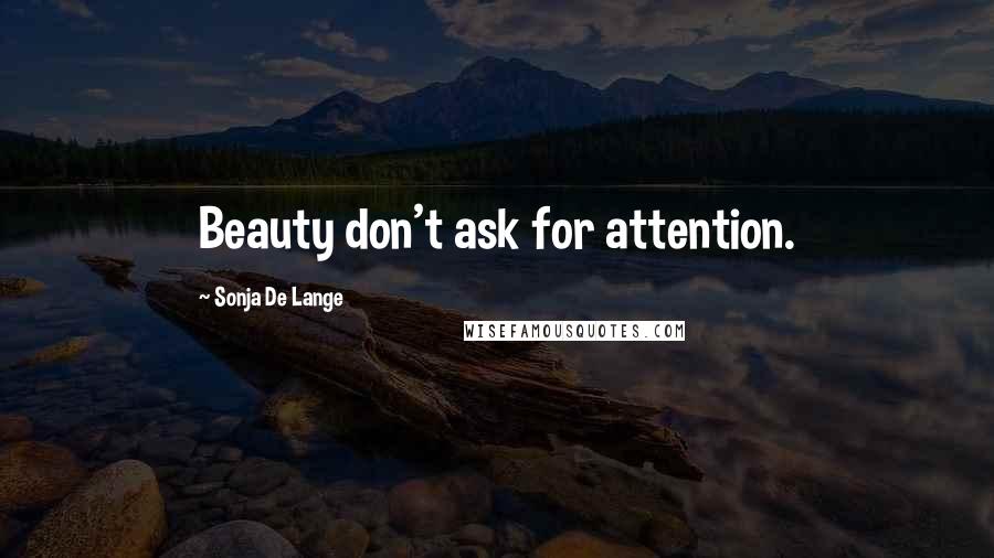 Sonja De Lange Quotes: Beauty don't ask for attention.