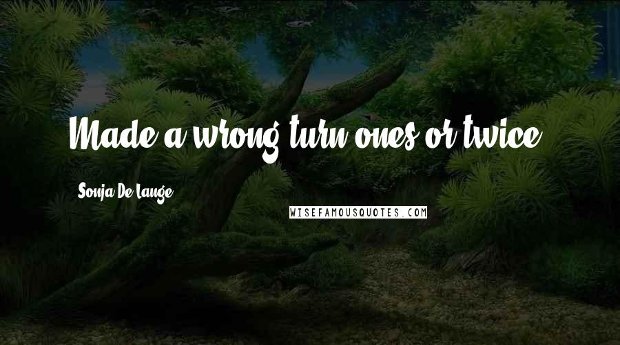 Sonja De Lange Quotes: Made a wrong turn.ones or twice.