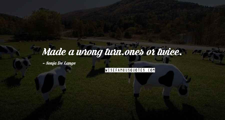 Sonja De Lange Quotes: Made a wrong turn.ones or twice.